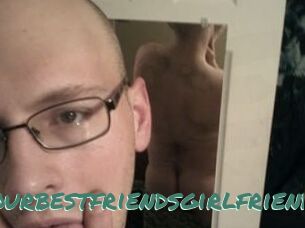 Yourbestfriendsgirlfriend